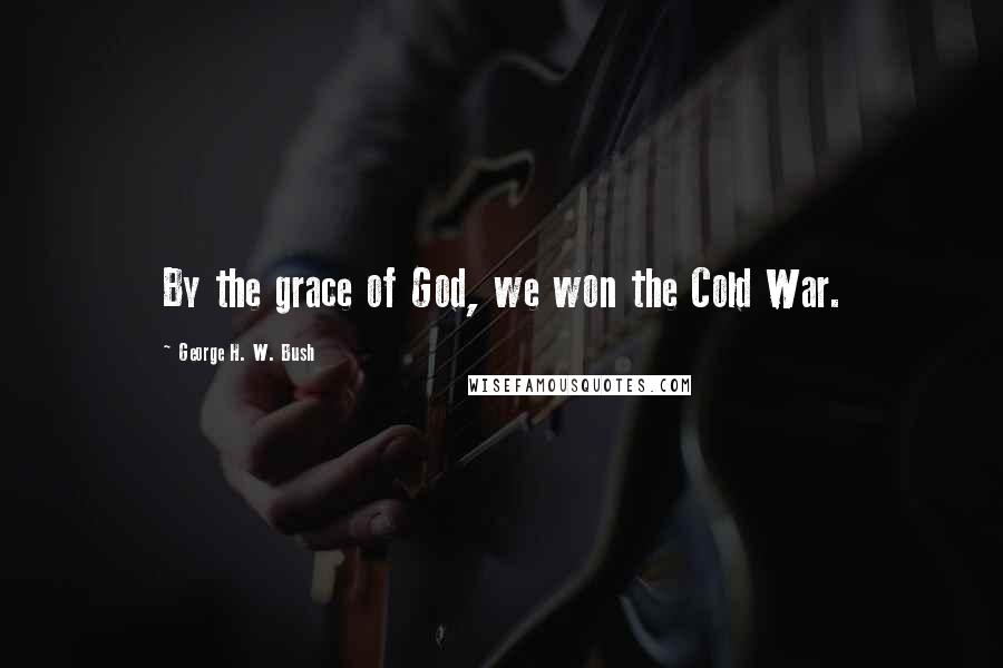 George H. W. Bush Quotes: By the grace of God, we won the Cold War.