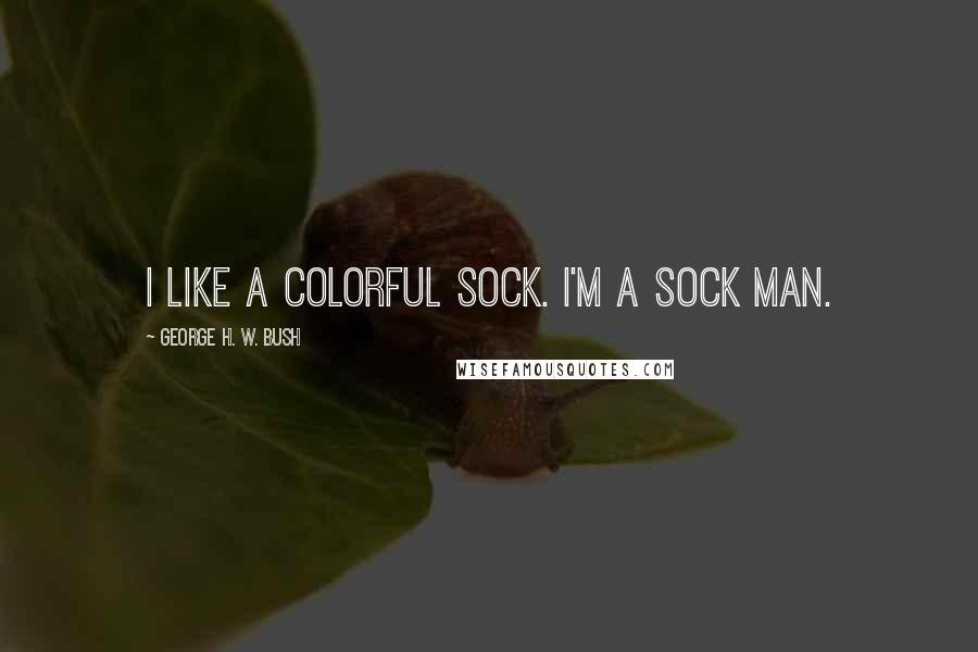 George H. W. Bush Quotes: I like a colorful sock. I'm a sock man.