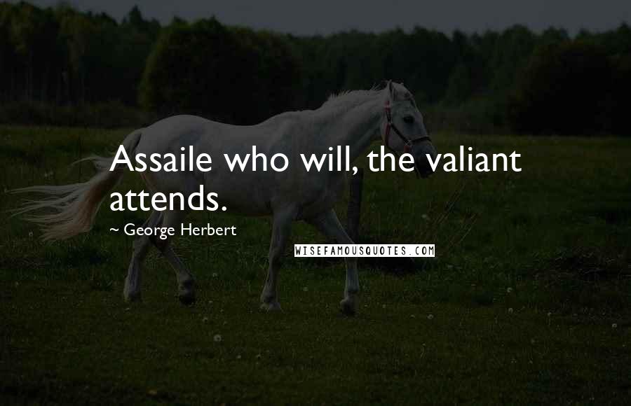 George Herbert Quotes: Assaile who will, the valiant attends.