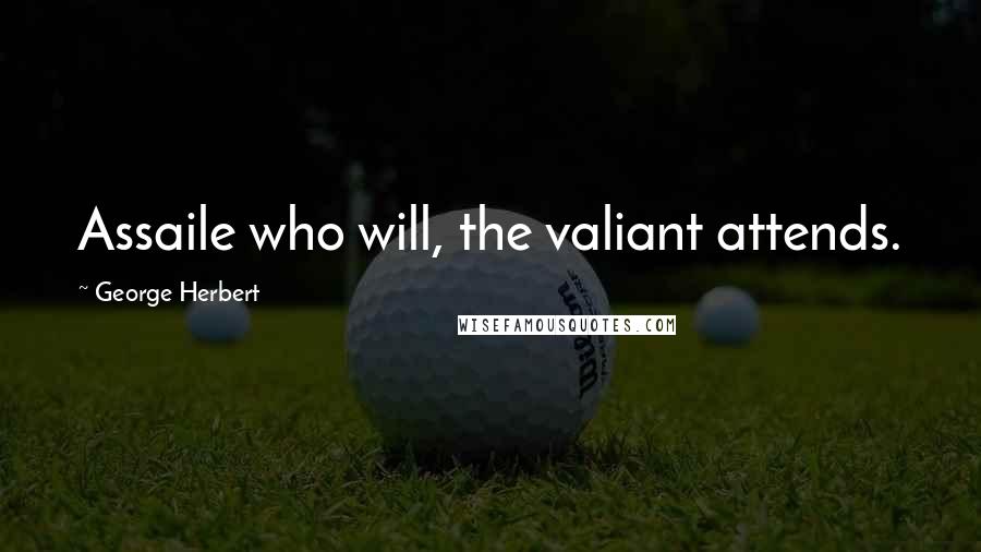 George Herbert Quotes: Assaile who will, the valiant attends.