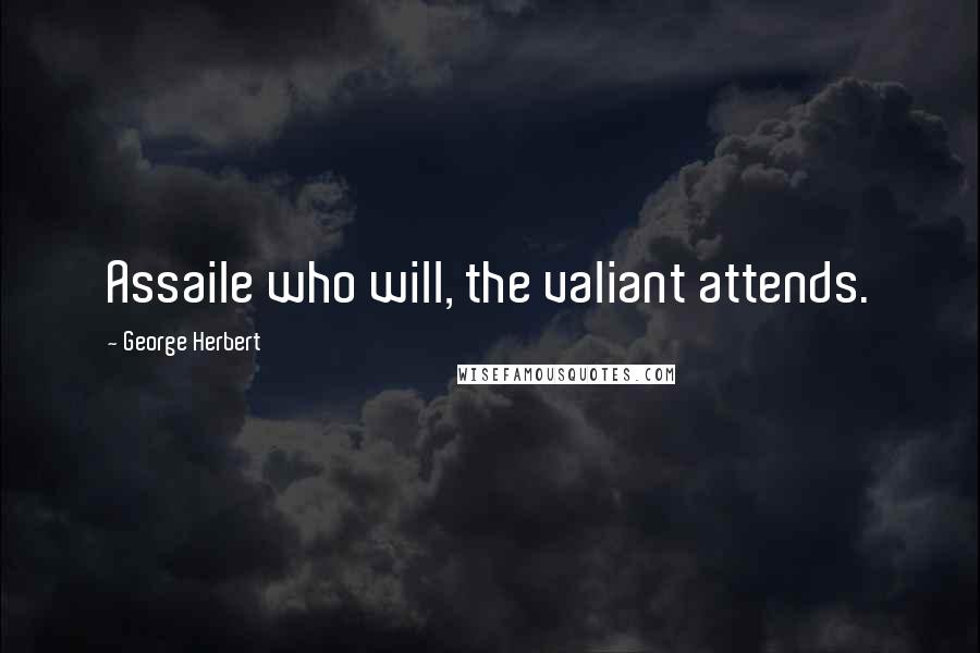 George Herbert Quotes: Assaile who will, the valiant attends.