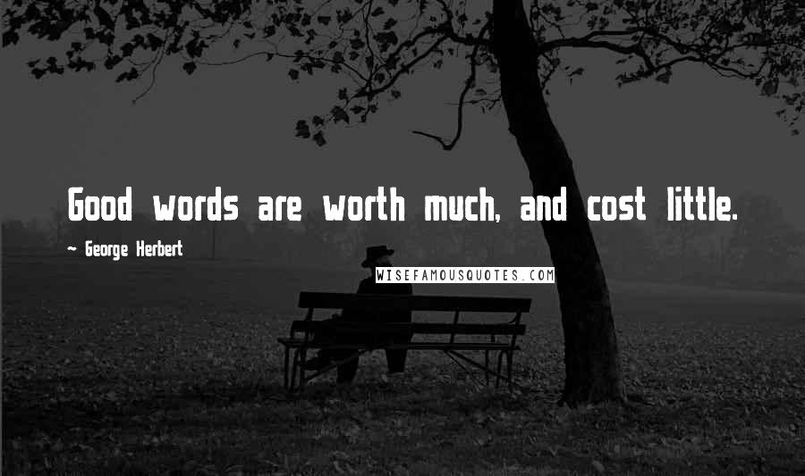 George Herbert Quotes: Good words are worth much, and cost little.