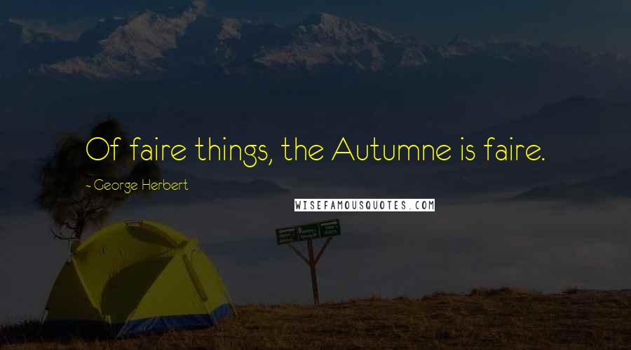 George Herbert Quotes: Of faire things, the Autumne is faire.