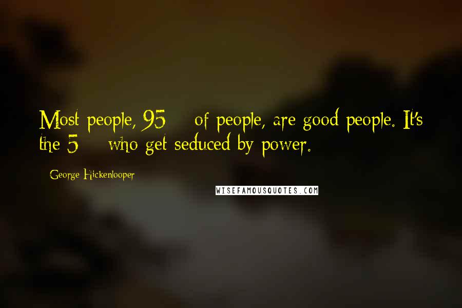 George Hickenlooper Quotes: Most people, 95% of people, are good people. It's the 5% who get seduced by power.