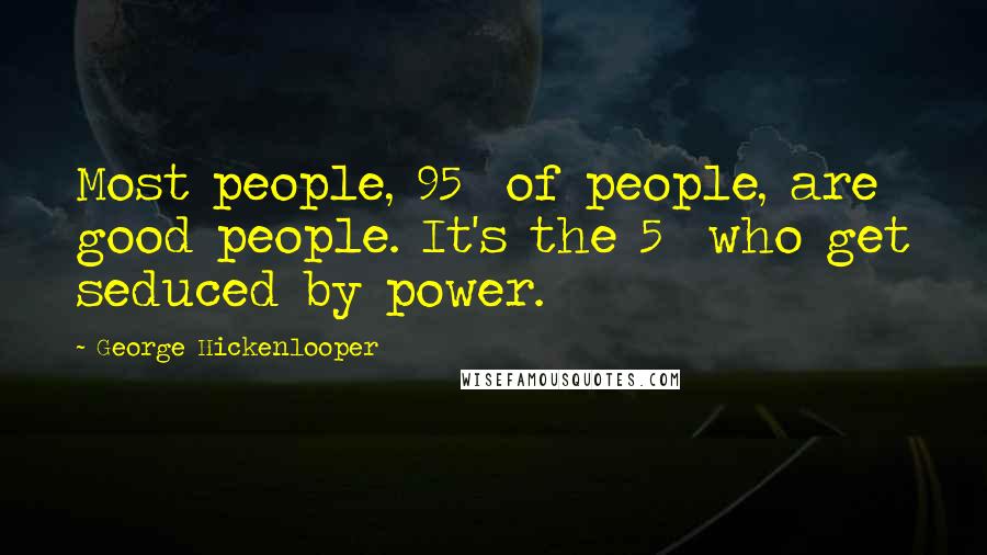 George Hickenlooper Quotes: Most people, 95% of people, are good people. It's the 5% who get seduced by power.