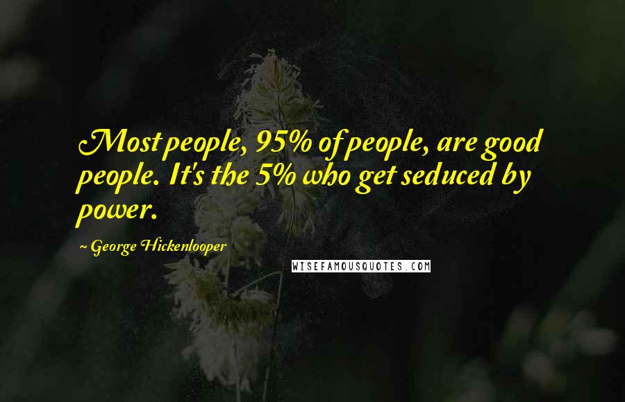 George Hickenlooper Quotes: Most people, 95% of people, are good people. It's the 5% who get seduced by power.