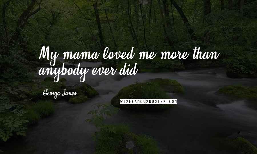 George Jones Quotes: My mama loved me more than anybody ever did.