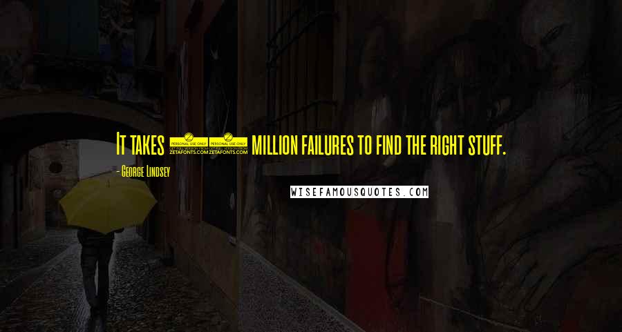 George Lindsey Quotes: It takes 10 million failures to find the right stuff.