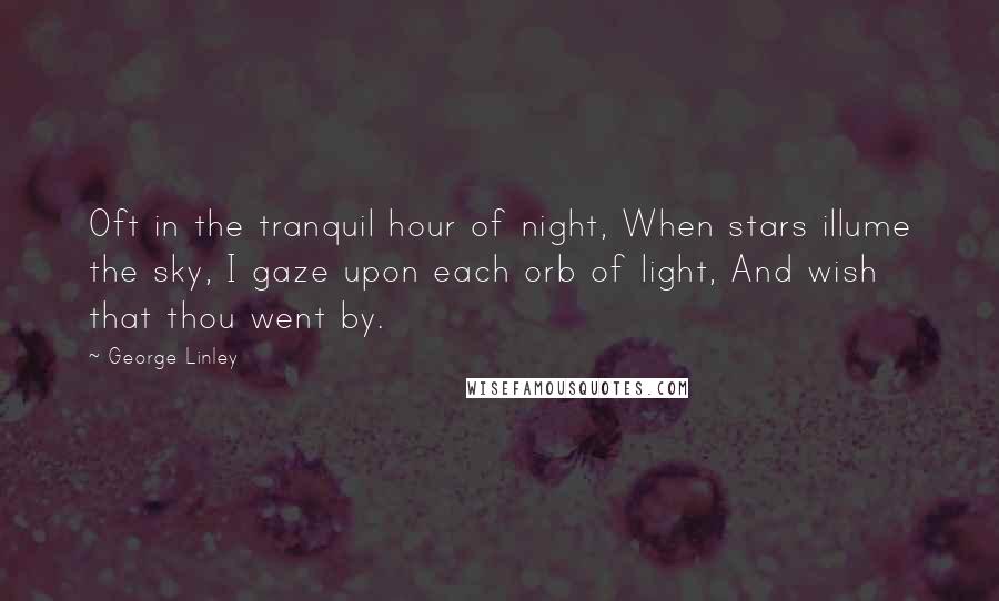 George Linley Quotes: Oft in the tranquil hour of night, When stars illume the sky, I gaze upon each orb of light, And wish that thou went by.