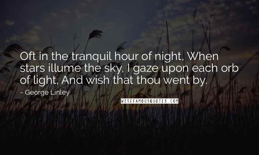 George Linley Quotes: Oft in the tranquil hour of night, When stars illume the sky, I gaze upon each orb of light, And wish that thou went by.