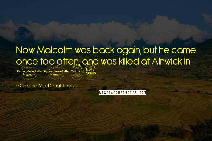 George MacDonald Fraser Quotes: Now Malcolm was back again, but he came once too often, and was killed at Alnwick in 1093.