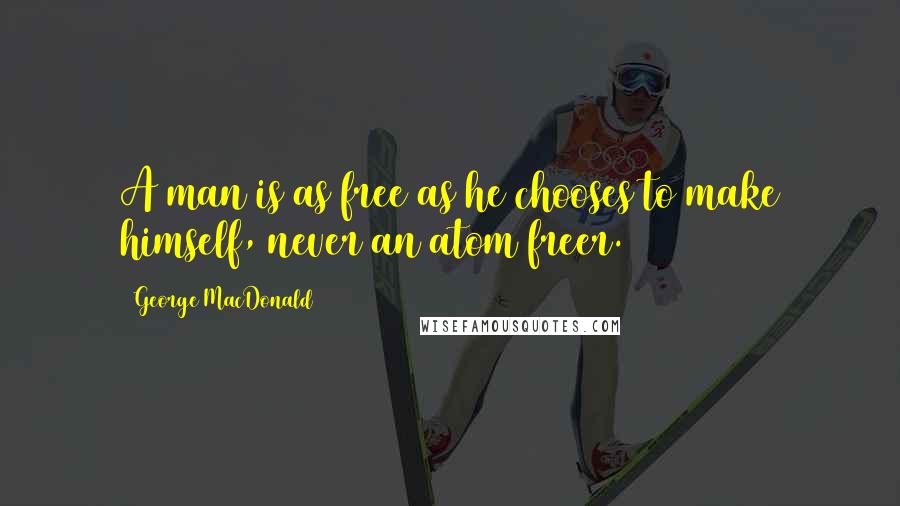 George MacDonald Quotes: A man is as free as he chooses to make himself, never an atom freer.