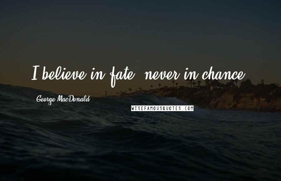 George MacDonald Quotes: I believe in fate, never in chance.