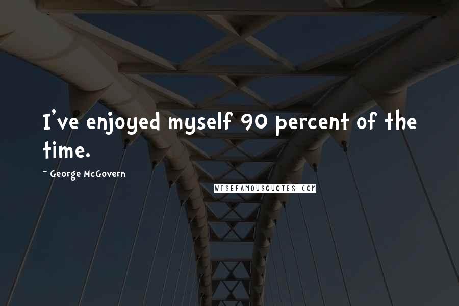 George McGovern Quotes: I've enjoyed myself 90 percent of the time.