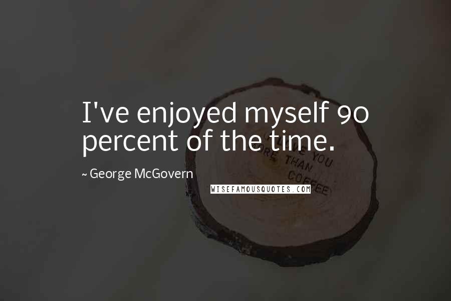 George McGovern Quotes: I've enjoyed myself 90 percent of the time.