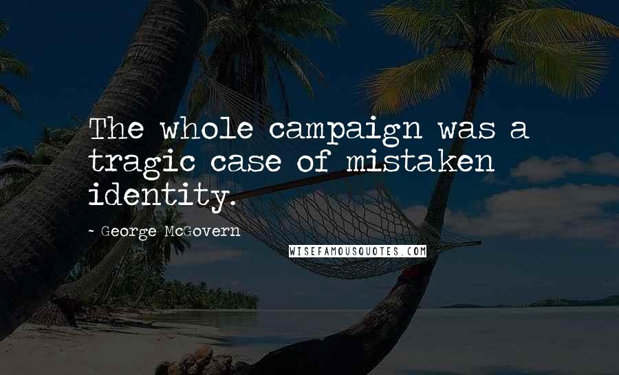 George McGovern Quotes: The whole campaign was a tragic case of mistaken identity.