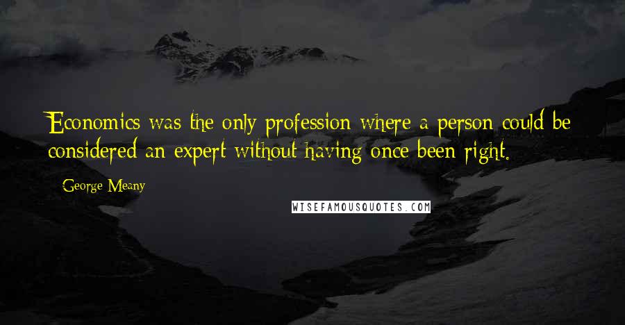 George Meany Quotes: Economics was the only profession where a person could be considered an expert without having once been right.