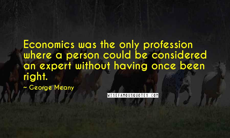 George Meany Quotes: Economics was the only profession where a person could be considered an expert without having once been right.