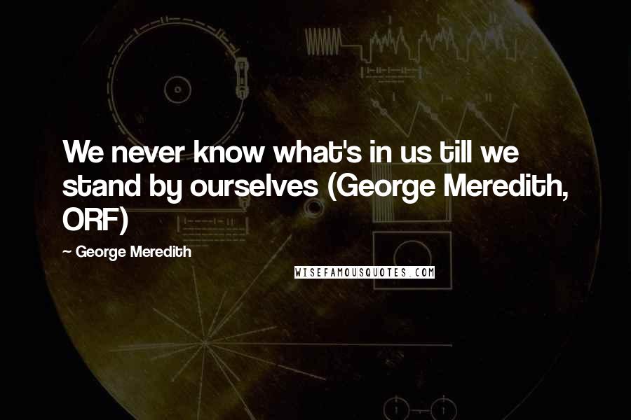 George Meredith Quotes: We never know what's in us till we stand by ourselves (George Meredith, ORF)