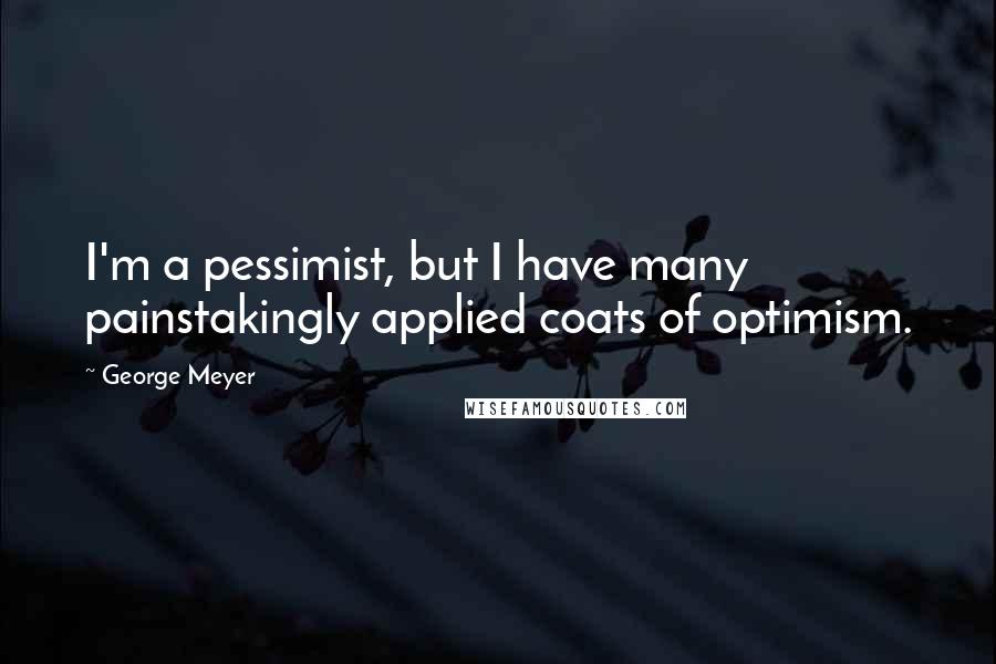 George Meyer Quotes: I'm a pessimist, but I have many painstakingly applied coats of optimism.