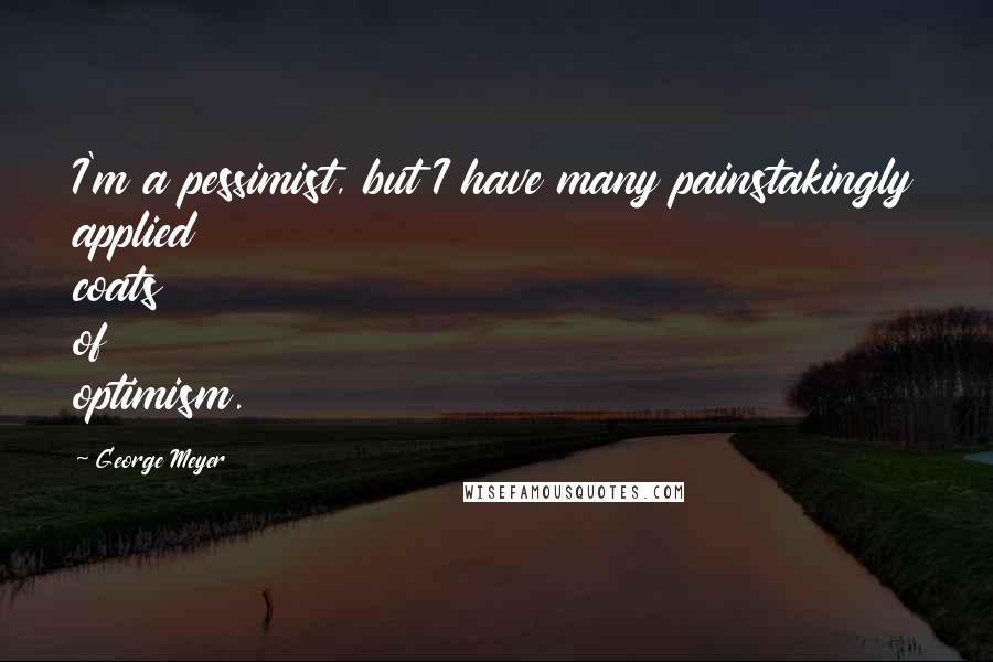 George Meyer Quotes: I'm a pessimist, but I have many painstakingly applied coats of optimism.