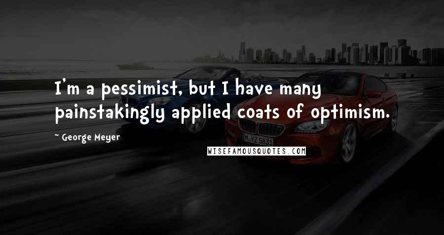 George Meyer Quotes: I'm a pessimist, but I have many painstakingly applied coats of optimism.