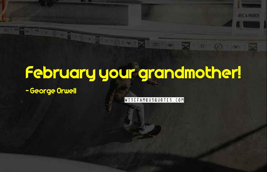 George Orwell Quotes: February your grandmother!