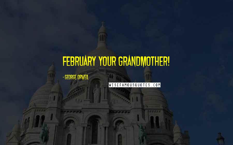 George Orwell Quotes: February your grandmother!