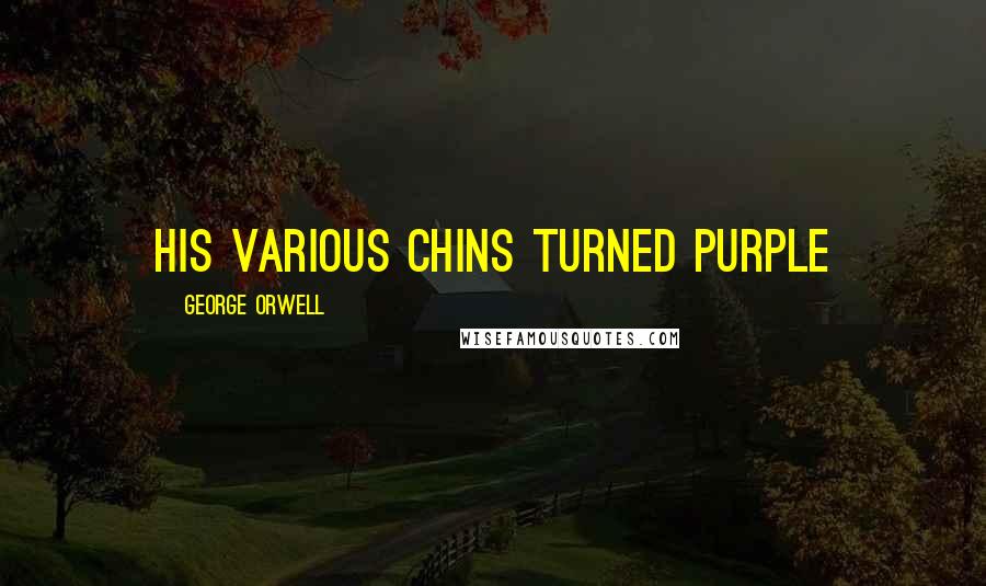 George Orwell Quotes: his various chins turned purple