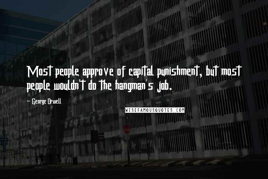 George Orwell Quotes: Most people approve of capital punishment, but most people wouldn't do the hangman's job.