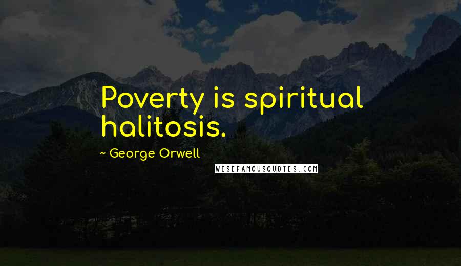 George Orwell Quotes: Poverty is spiritual halitosis.