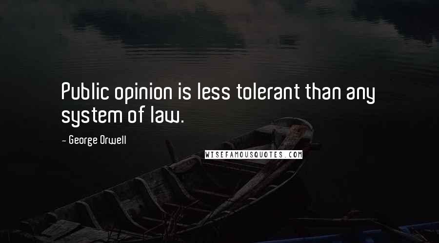 George Orwell Quotes: Public opinion is less tolerant than any system of law.