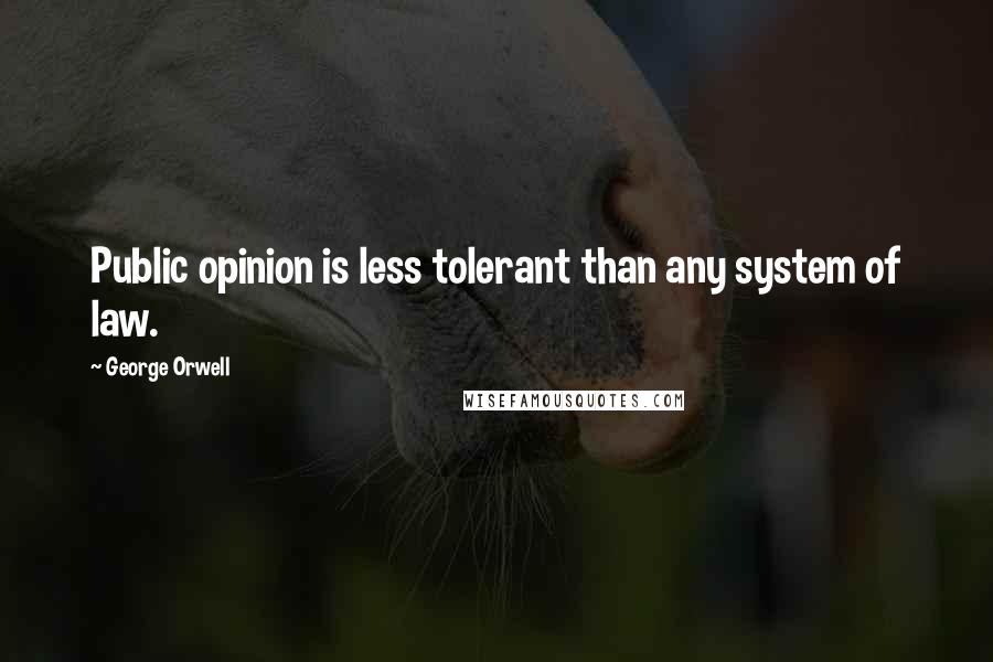 George Orwell Quotes: Public opinion is less tolerant than any system of law.