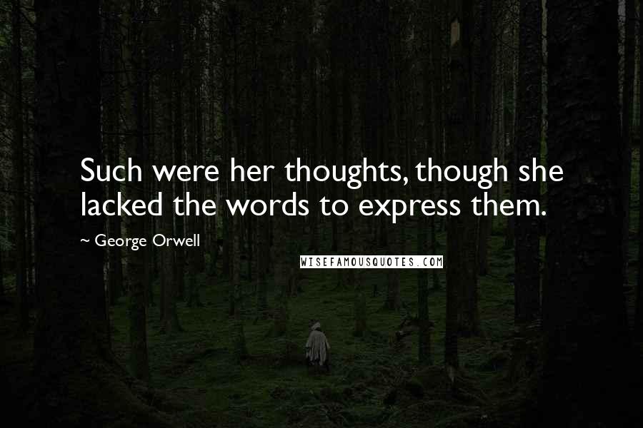 George Orwell Quotes: Such were her thoughts, though she lacked the words to express them.