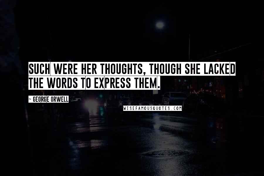 George Orwell Quotes: Such were her thoughts, though she lacked the words to express them.