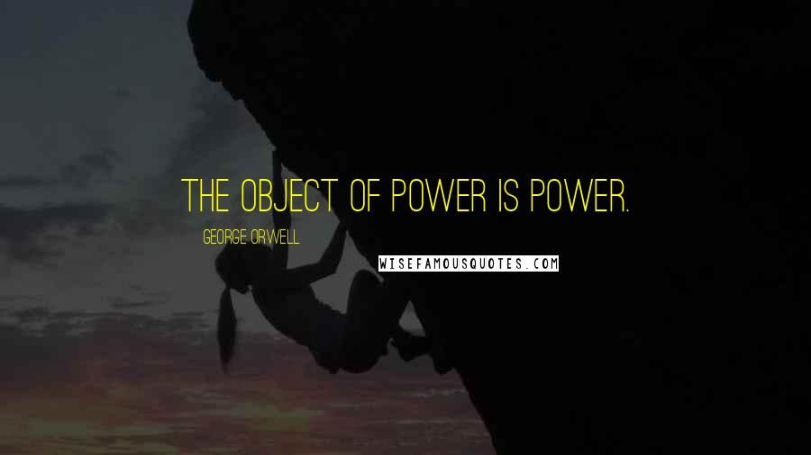 George Orwell Quotes: The object of power is power.