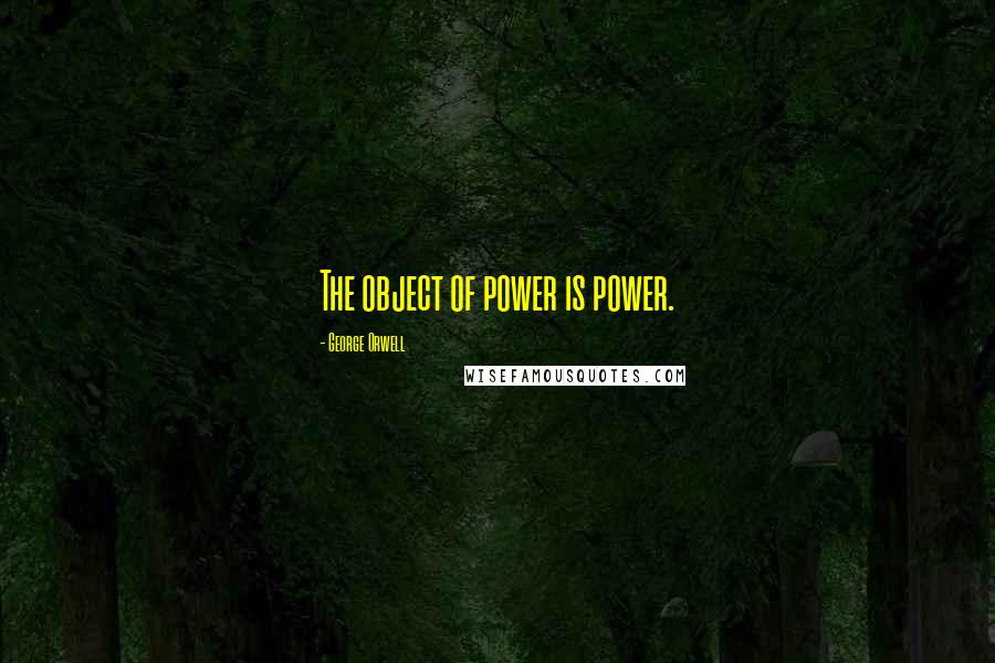 George Orwell Quotes: The object of power is power.