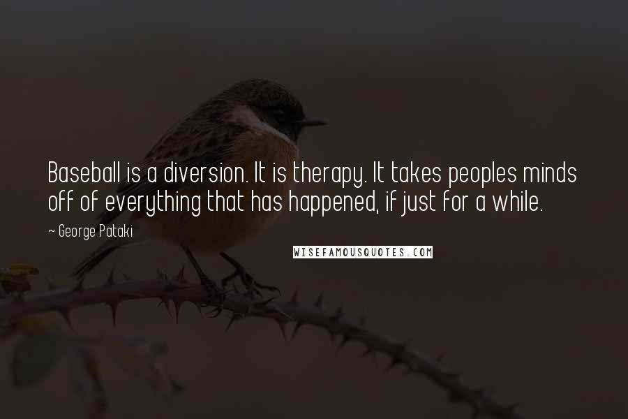 George Pataki Quotes: Baseball is a diversion. It is therapy. It takes peoples minds off of everything that has happened, if just for a while.