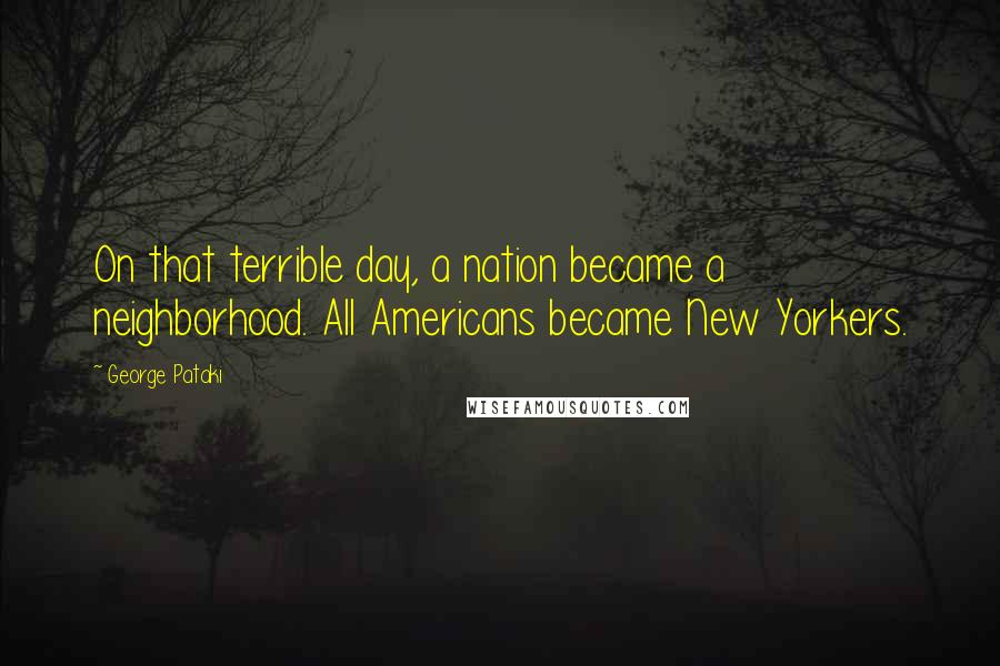 George Pataki Quotes: On that terrible day, a nation became a neighborhood. All Americans became New Yorkers.