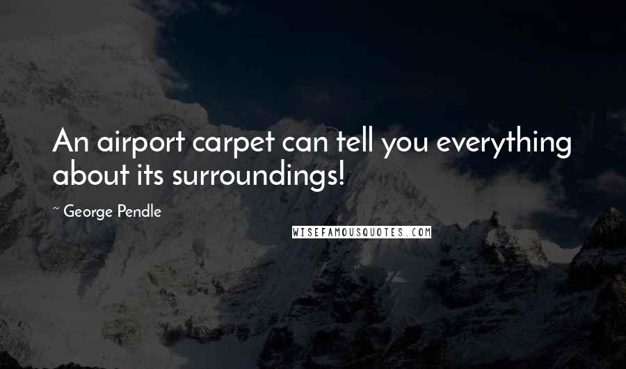 George Pendle Quotes: An airport carpet can tell you everything about its surroundings!