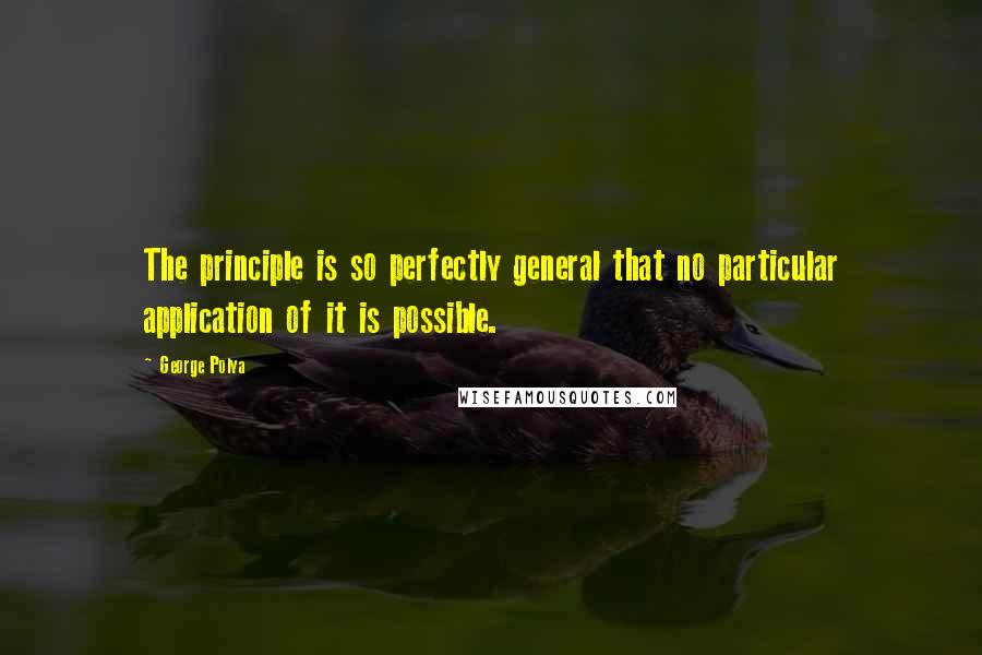 George Polya Quotes: The principle is so perfectly general that no particular application of it is possible.