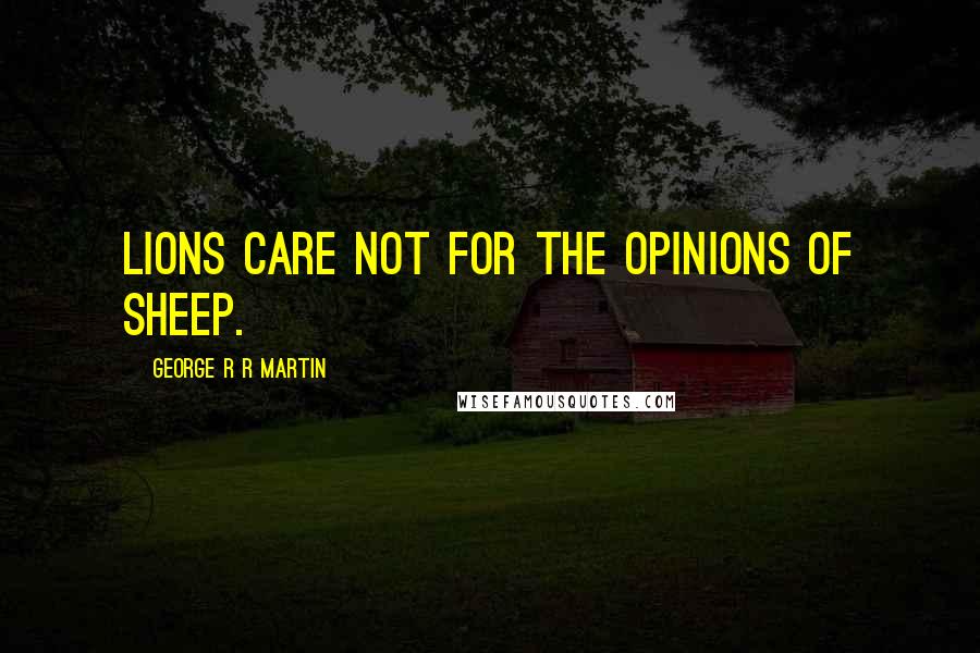 George R R Martin Quotes: Lions care not for the opinions of sheep.