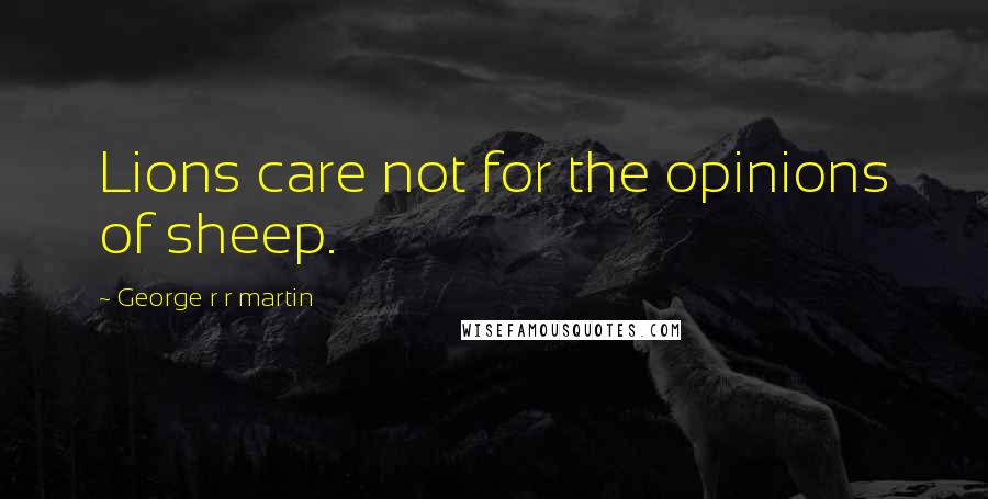 George R R Martin Quotes: Lions care not for the opinions of sheep.