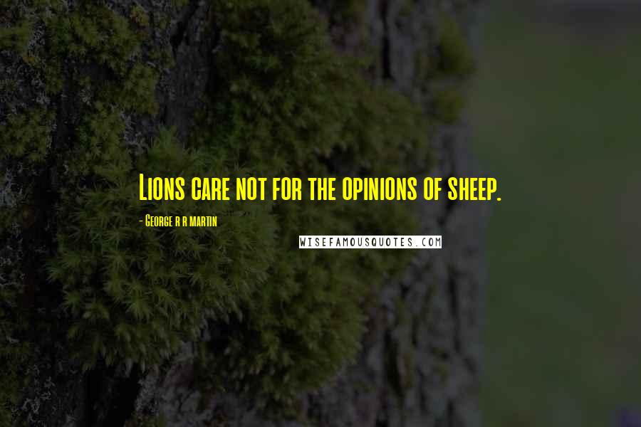 George R R Martin Quotes: Lions care not for the opinions of sheep.