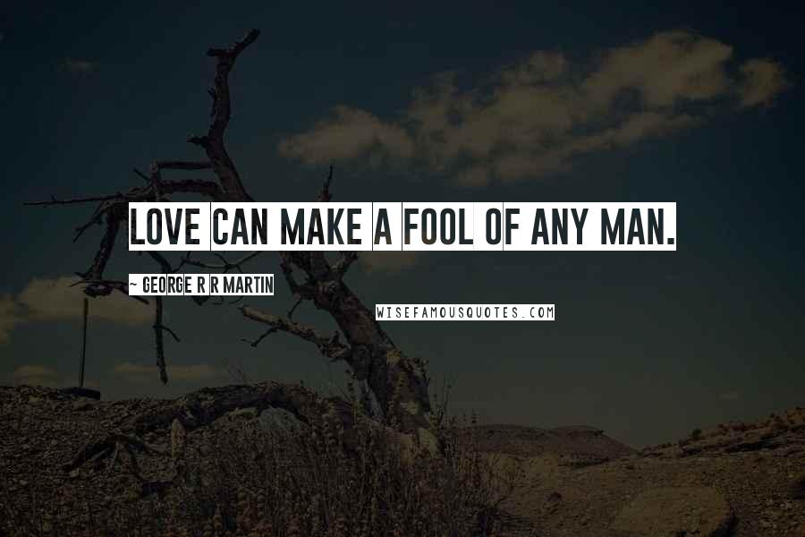 George R R Martin Quotes: Love can make a fool of any man.