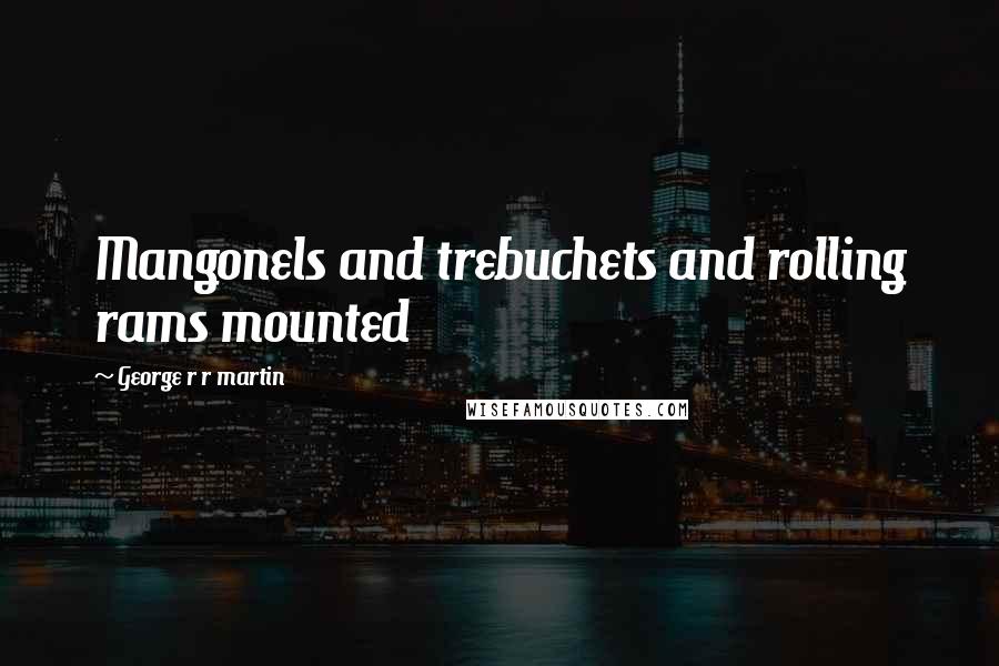 George R R Martin Quotes: Mangonels and trebuchets and rolling rams mounted