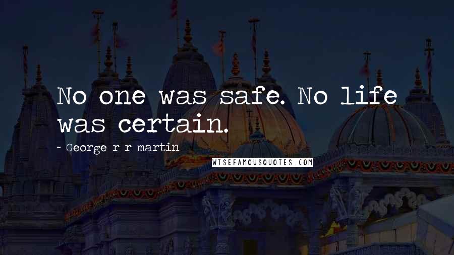 George R R Martin Quotes: No one was safe. No life was certain.