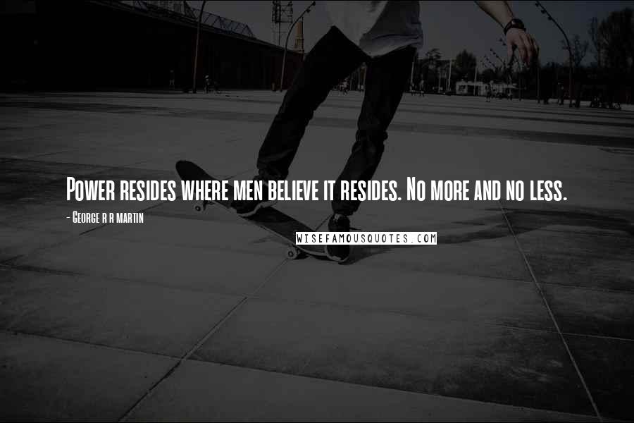 George R R Martin Quotes: Power resides where men believe it resides. No more and no less.