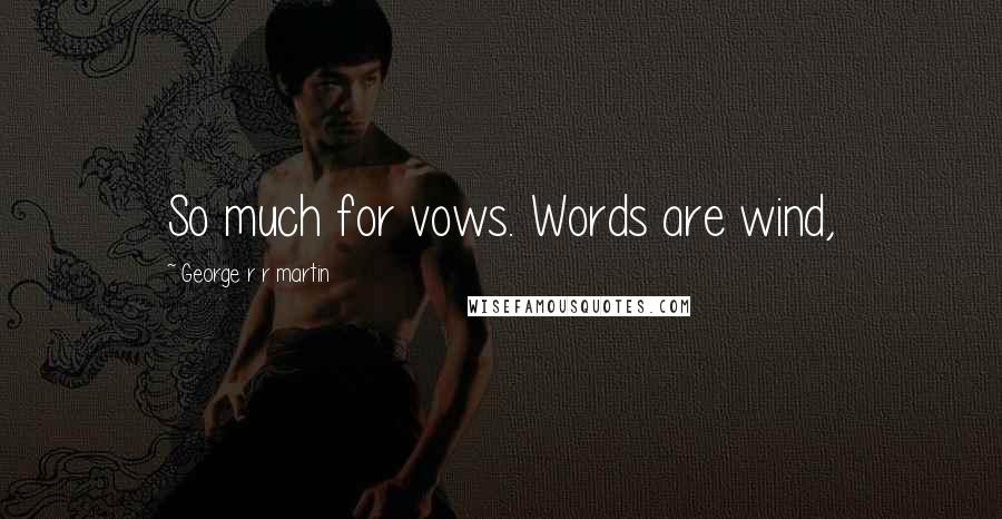 George R R Martin Quotes: So much for vows. Words are wind,