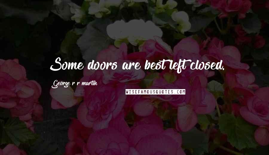 George R R Martin Quotes: Some doors are best left closed.